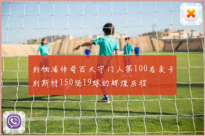 利物浦传奇百大守门人第100名麦卡利斯特150场19球的辉煌历程